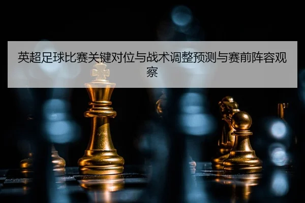 英超足球比赛关键对位与战术调整预测与赛前阵容观察