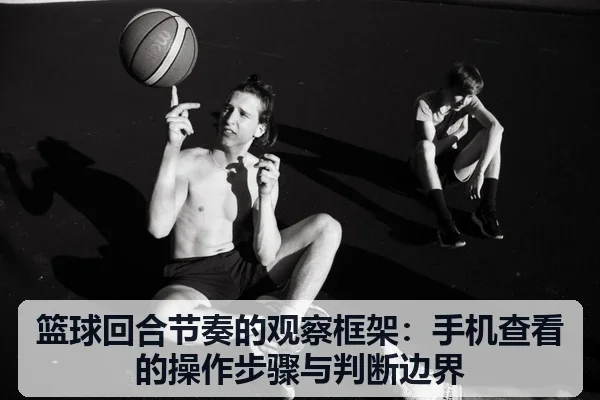 篮球回合节奏的观察框架：手机查看的操作步骤与判断边界